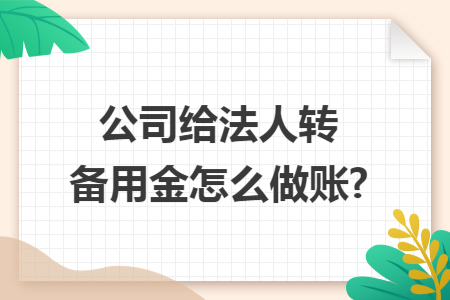 公司给法人转备用金怎么做账?