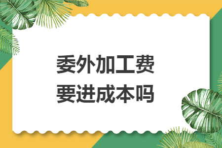 委外加工费要进成本吗