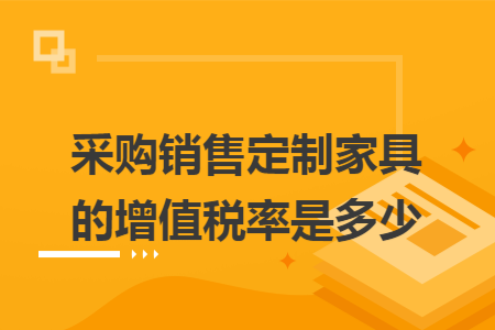 采购销售定制家具的增值税率是多少
