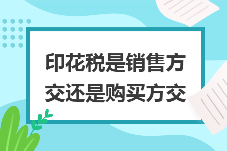 印花税是销售方交还是购买方交