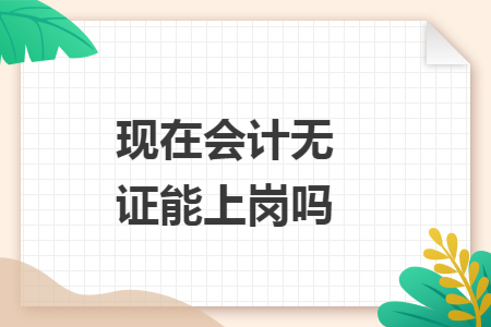 现在会计无证能上岗吗