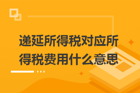 递延所得税对应所得税费用什么意思