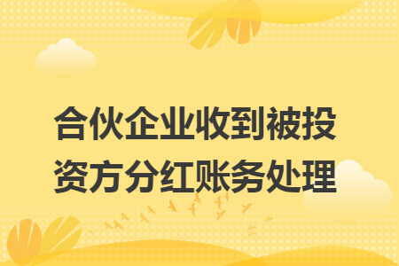 合伙企业收到被投资方分红账务处理 合伙企业收到被投资方分红账务处理