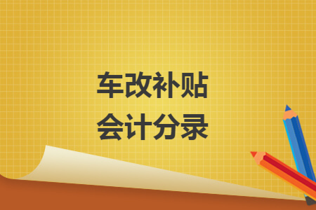 车改补贴会计分录 车改补贴会计分录