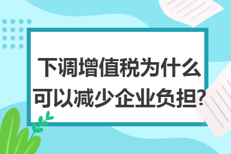 下调增值税为什么可以减少企业负担?