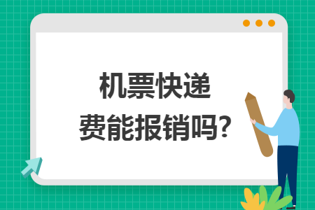 机票快递费能报销吗?