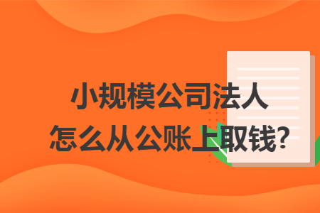 小规模公司法人怎么从公账上取钱?