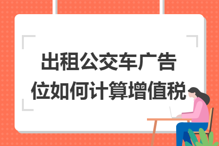 出租公交车广告位如何计算增值税
