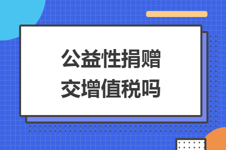 公益性捐赠交增值税吗