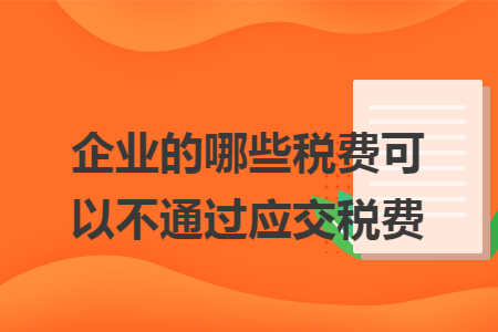 企业的哪些税费可以不通过应交税费
