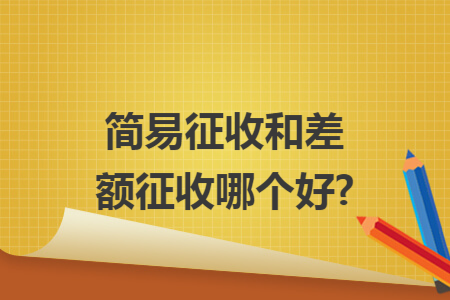 简易征收和差额征收哪个好?