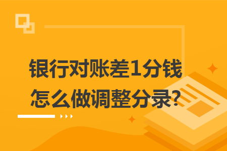 银行对账差1分钱怎么做调整分录?