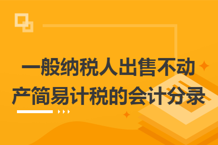 一般纳税人出售不动产简易计税的会计分录