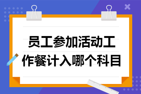 员工参加活动工作餐计入哪个科目