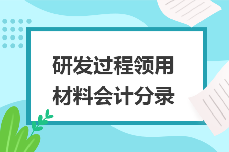 研发过程领用材料会计分录