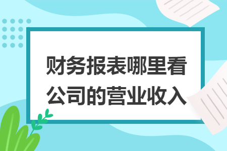 财务报表哪里看公司的营业收入