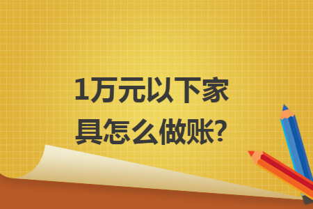1万元以下家具怎么做账?