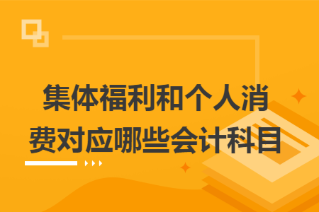 集体福利和个人消费对应哪些会计科目