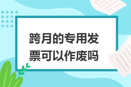 跨月的专用发票可以作废吗