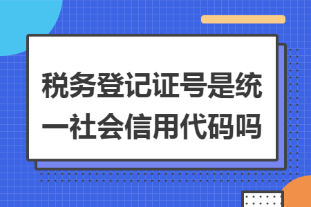 税务登记证号是统一社会信用代码吗