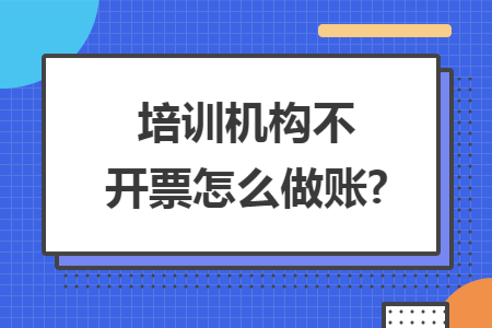 培训机构不开票怎么做账?