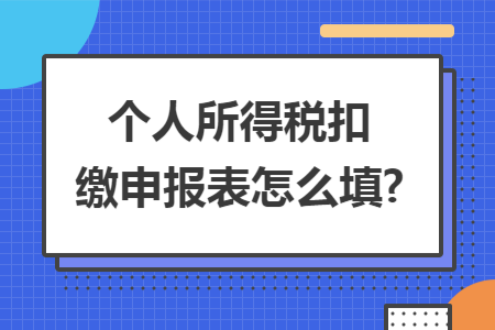 个人所得税扣缴申报表怎么填?