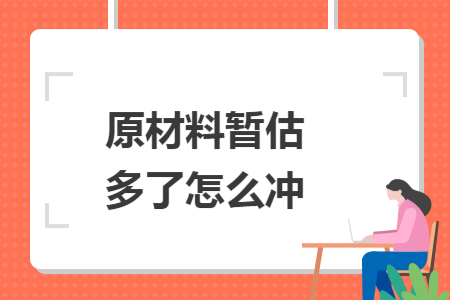 原材料暂估多了怎么冲