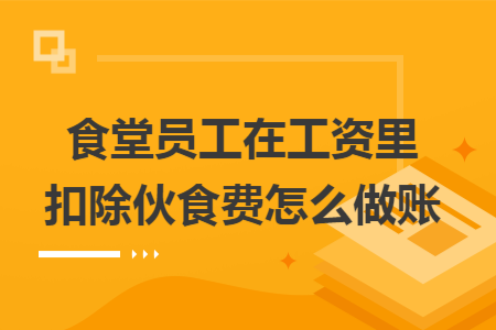 食堂员工在工资里扣除伙食费怎么做账