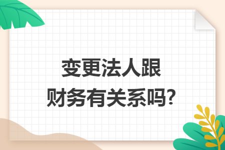 变更法人跟财务有关系吗?