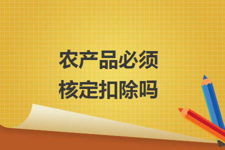 农产品必须核定扣除吗