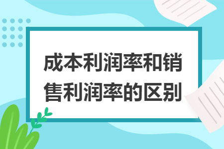 成本利润率和销售利润率的区别