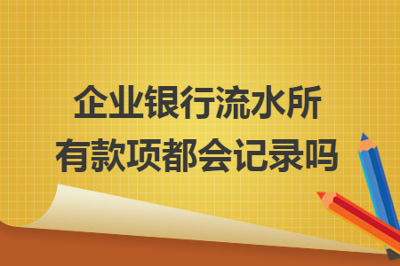 企业银行流水所有款项都会记录吗