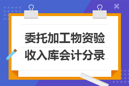 委托加工物资验收入库会计分录