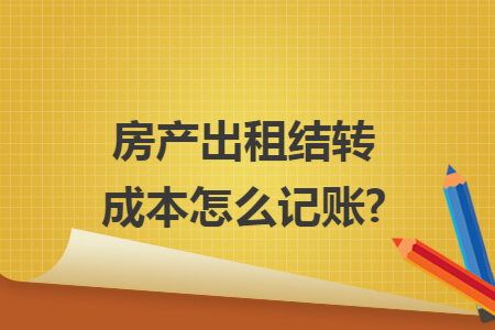 房产出租结转成本怎么记账?