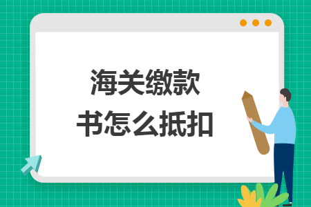 海关缴款书怎么抵扣