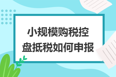 小规模购税控盘抵税如何申报
