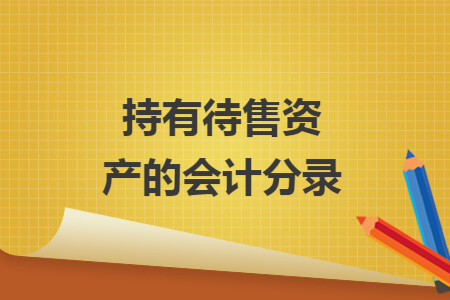 持有待售资产的会计分录
