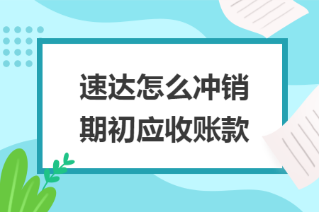 速达怎么冲销期初应收账款