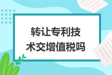转让专利技术交增值税吗