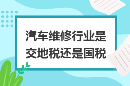 汽车维修行业是交地税还是国税