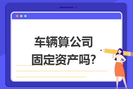 车辆算公司固定资产吗?