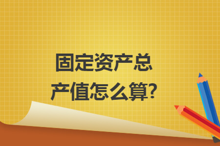 固定资产总产值怎么算?