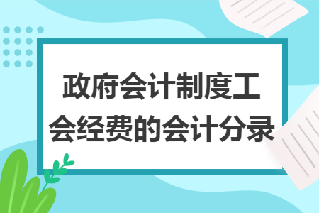 政府会计制度工会经费的会计分录