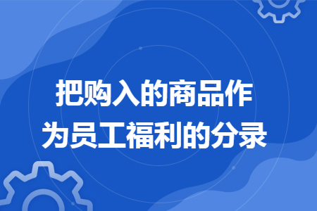 把购入的商品作为员工福利的分录