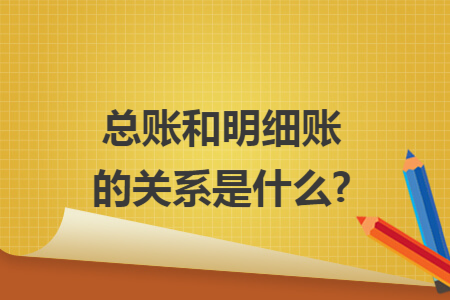 总账和明细账的关系是什么?