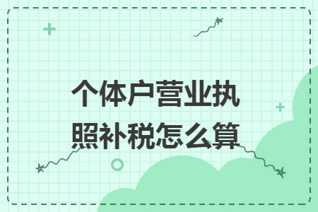 个体户营业执照补税怎么算