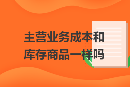 主营业务成本和库存商品一样吗