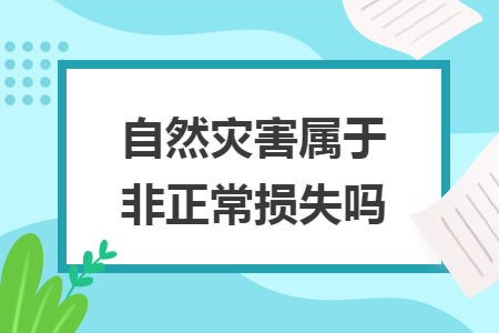 自然灾害属于非正常损失吗