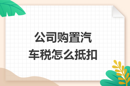 公司购置汽车税怎么抵扣