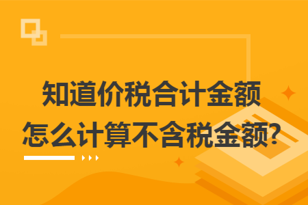 知道价税合计金额怎么计算不含税金额?